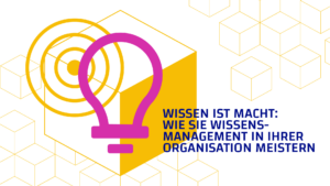 Wissen ist Macht: Wie Sie Wissensmanagement in Ihrer Organisation meistern
